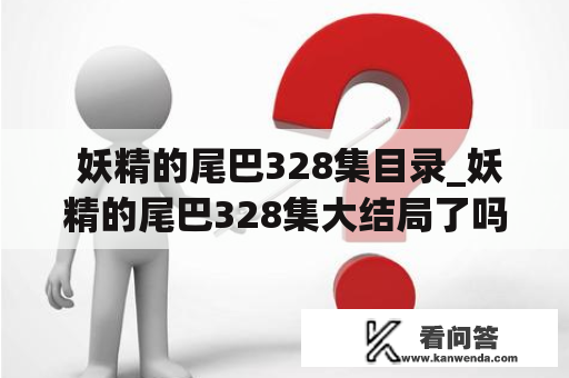  妖精的尾巴328集目录_妖精的尾巴328集大结局了吗