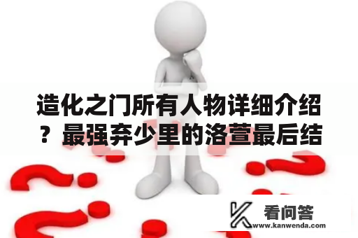 造化之门所有人物详细介绍？最强弃少里的洛萱最后结局？