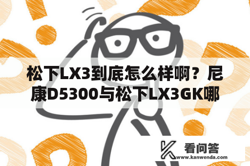 松下LX3到底怎么样啊？尼康D5300与松下LX3GK哪个好？