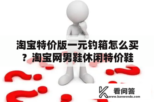 淘宝特价版一元钓箱怎么买？淘宝网男鞋休闲特价鞋