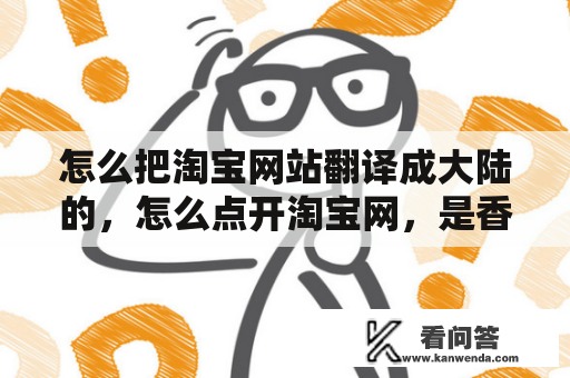 怎么把淘宝网站翻译成大陆的，怎么点开淘宝网，是香港淘宝网，全是繁体字？淘宝的意思？