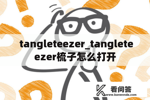  tangleteezer_tangleteezer梳子怎么打开