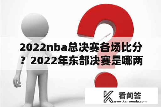 2022nba总决赛各场比分？2022年东部决赛是哪两个队？