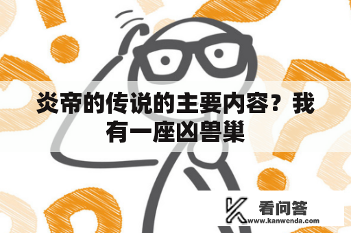 炎帝的传说的主要内容？我有一座凶兽巢