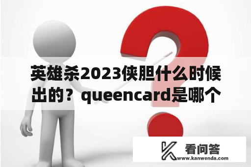 英雄杀2023侠胆什么时候出的？queencard是哪个团？