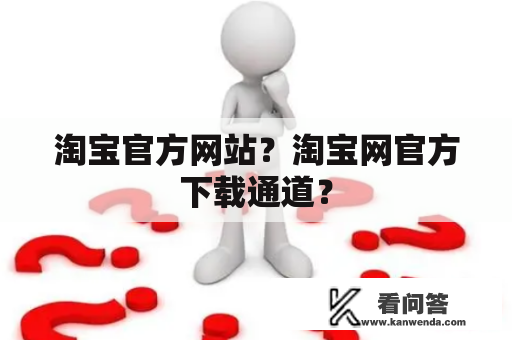 淘宝官方网站？淘宝网官方下载通道？