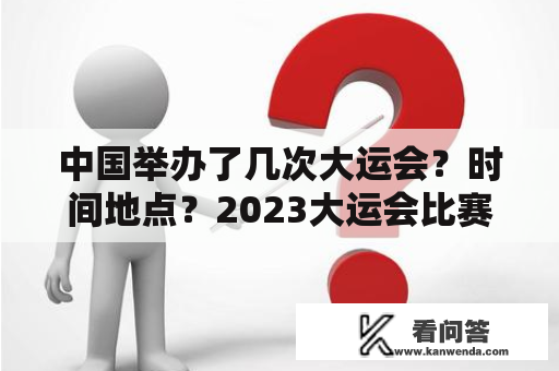 中国举办了几次大运会？时间地点？2023大运会比赛场馆有哪些？