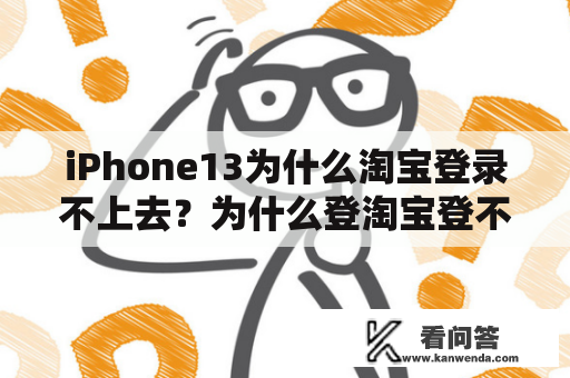 iPhone13为什么淘宝登录不上去？为什么登淘宝登不上，说安全存在有风险，被限制？怎样才可以上？