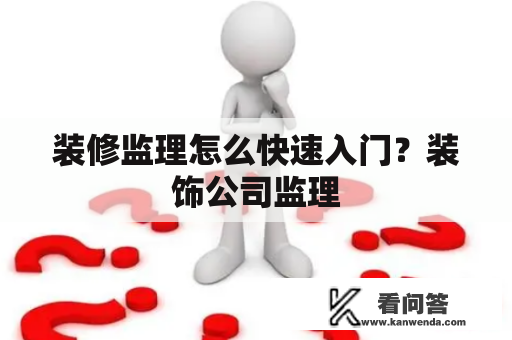 装修监理怎么快速入门？装饰公司监理