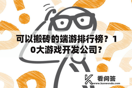 可以搬砖的端游排行榜？10大游戏开发公司？