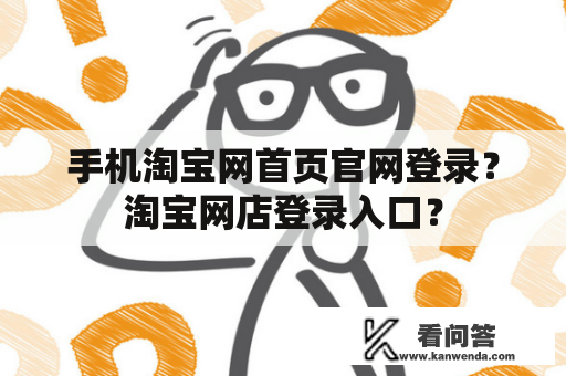 手机淘宝网首页官网登录？淘宝网店登录入口？