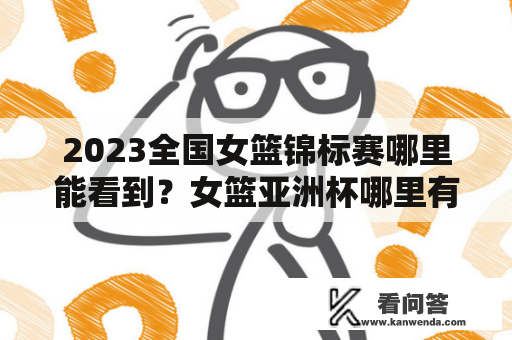 2023全国女篮锦标赛哪里能看到？女篮亚洲杯哪里有直播？