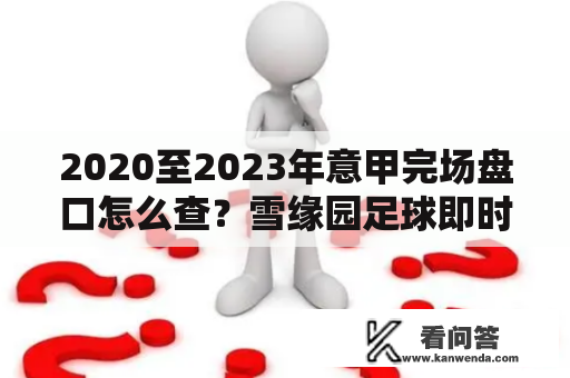 2020至2023年意甲完场盘口怎么查？雪缘园足球即时比分直播手机版