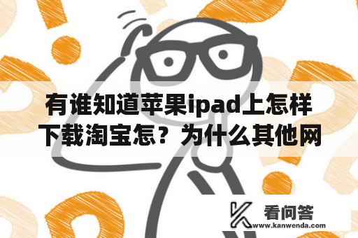 有谁知道苹果ipad上怎样下载淘宝怎？为什么其他网页都可以打开，唯独淘宝网打不开呢？