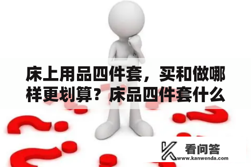 床上用品四件套，买和做哪样更划算？床品四件套什么面料好