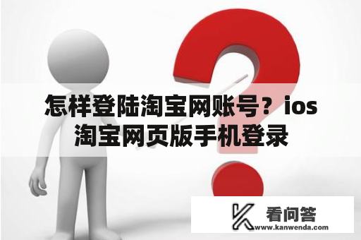 怎样登陆淘宝网账号？ios淘宝网页版手机登录