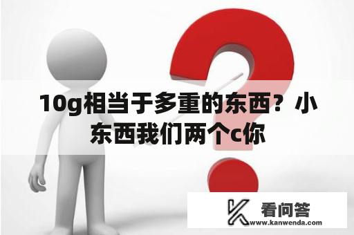 10g相当于多重的东西？小东西我们两个c你