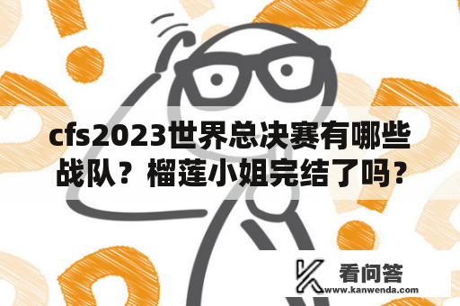 cfs2023世界总决赛有哪些战队？榴莲小姐完结了吗？