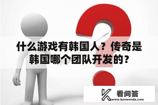 什么游戏有韩国人？传奇是韩国哪个团队开发的？