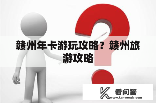 赣州年卡游玩攻略？赣州旅游攻略