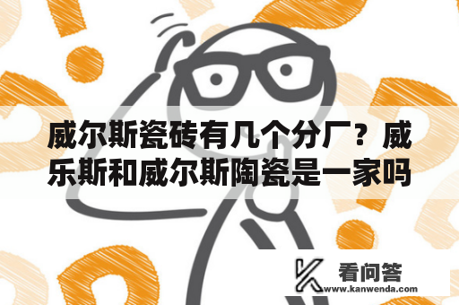 威尔斯瓷砖有几个分厂？威乐斯和威尔斯陶瓷是一家吗？