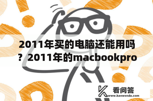 2011年买的电脑还能用吗？2011年的macbookpro还能干嘛？