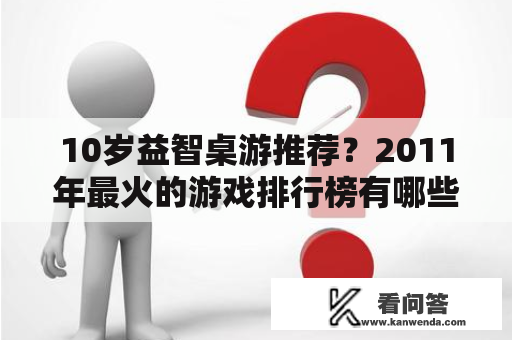 10岁益智桌游推荐？2011年最火的游戏排行榜有哪些