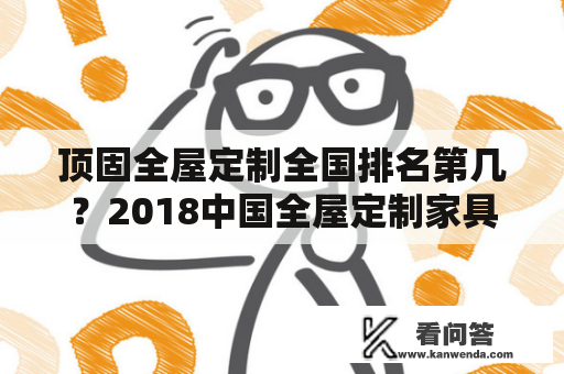 顶固全屋定制全国排名第几？2018中国全屋定制家具十强品牌排行榜？