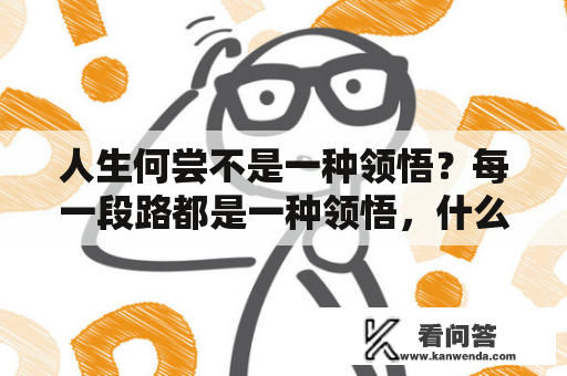 人生何尝不是一种领悟？每一段路都是一种领悟，什么意思？