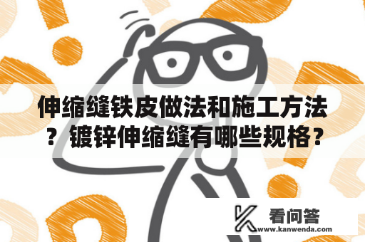 伸缩缝铁皮做法和施工方法？镀锌伸缩缝有哪些规格？