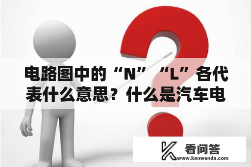 电路图中的“N”“L”各代表什么意思？什么是汽车电路图？