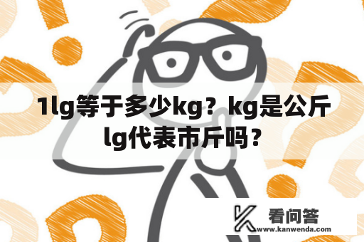 1lg等于多少kg？kg是公斤lg代表市斤吗？