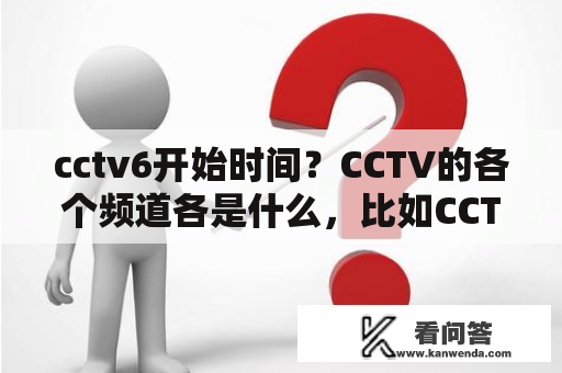 cctv6开始时间？CCTV的各个频道各是什么，比如CCTV6电影频道？