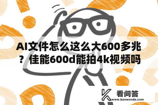 AI文件怎么这么大600多兆？佳能600d能拍4k视频吗？