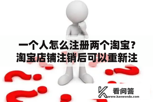 一个人怎么注册两个淘宝？淘宝店铺注销后可以重新注册吗？