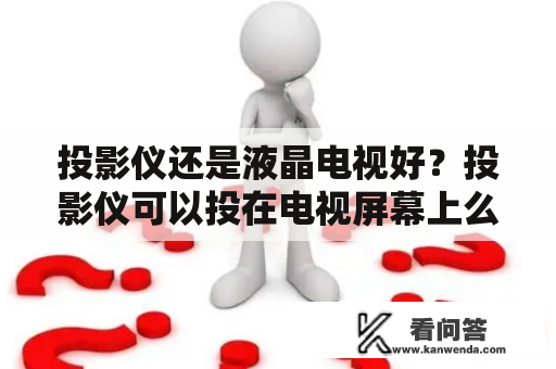 投影仪还是液晶电视好？投影仪可以投在电视屏幕上么？