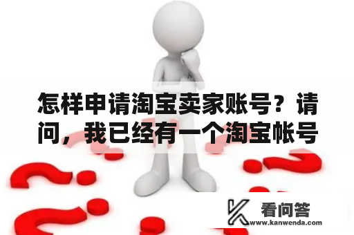 怎样申请淘宝卖家账号？请问，我已经有一个淘宝帐号了，想在网上开店该怎么做？