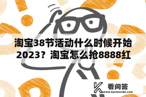 淘宝38节活动什么时候开始2023？淘宝怎么抢8888红包步骤？