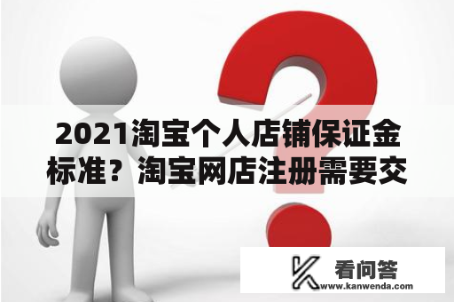 2021淘宝个人店铺保证金标准？淘宝网店注册需要交钱吗现在