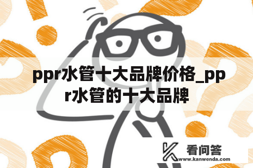  ppr水管十大品牌价格_ppr水管的十大品牌