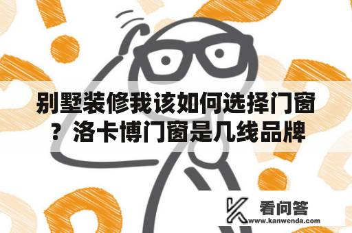 别墅装修我该如何选择门窗？洛卡博门窗是几线品牌