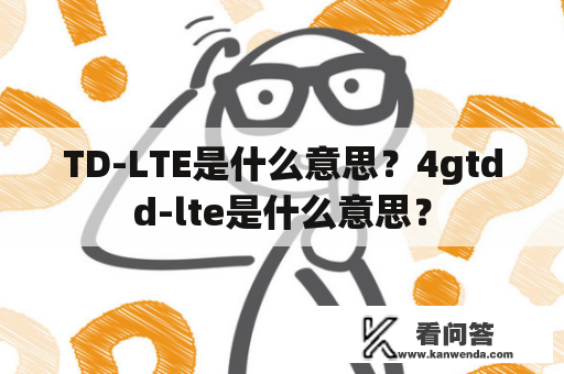 TD-LTE是什么意思？4gtdd-lte是什么意思？