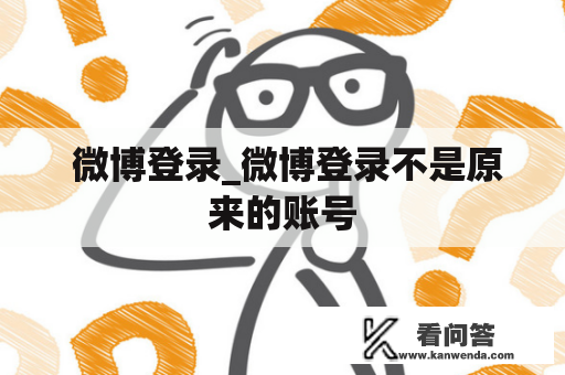  微博登录_微博登录不是原来的账号