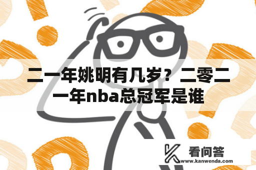 二一年姚明有几岁？二零二一年nba总冠军是谁