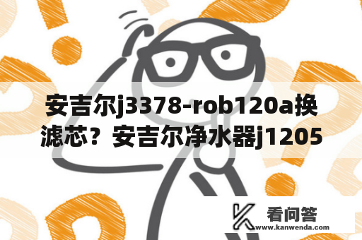 安吉尔j3378-rob120a换滤芯？安吉尔净水器j1205怎么重置？