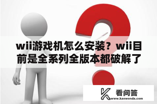 wii游戏机怎么安装？wii目前是全系列全版本都破解了吗？