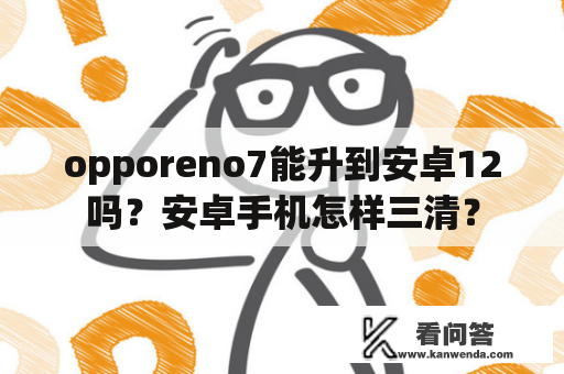 opporeno7能升到安卓12吗？安卓手机怎样三清？