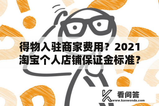 得物入驻商家费用？2021淘宝个人店铺保证金标准？