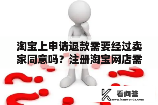 淘宝上申请退款需要经过卖家同意吗？注册淘宝网店需要花钱吗知乎