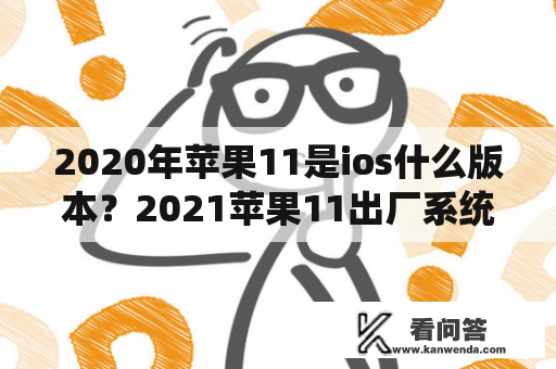 2020年苹果11是ios什么版本？2021苹果11出厂系统版本是多少？